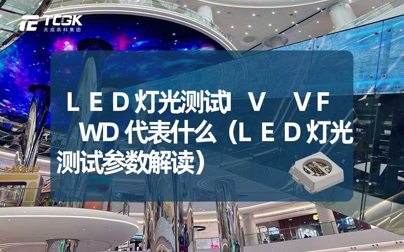 LED灯光测试IV VF WD代表什么（LED灯光测试参数解读）